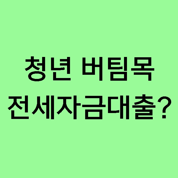  [재테크] 청년 버팀목 전세자금 대출 (청년 전세자금 대출)은 무엇일까?