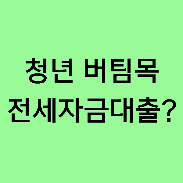 [재테크] 청년 버팀목 전세자금 대출 (청년 전세자금 대출)은 무엇일까?