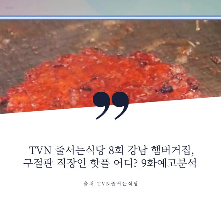  TVN 줄서는식당 8회 강남 양송이튀김, 바삭한 패티 미국식 수제버거집, 강남 직장인 솥뚜껑 차돌구절판 맛집 어디? 9회예고 옥수수소보로, 압구정 짜장면 분석