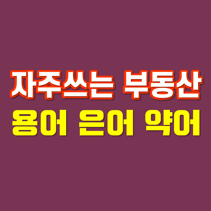  평소에 자주 사용하는 부동산 용어 약어 은어 줄임말
