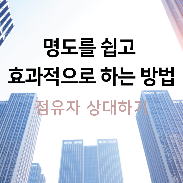 명도를 쉽고 효과적으로 하는 방법(점유자 상대하기)