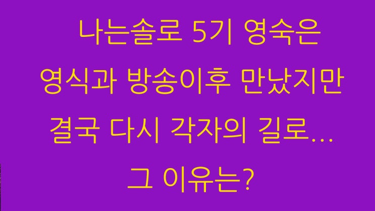 나는솔로 5기 영숙은 영식과 방송이후 만났지만 결국 다시 각자의 길로... 그 이유는?