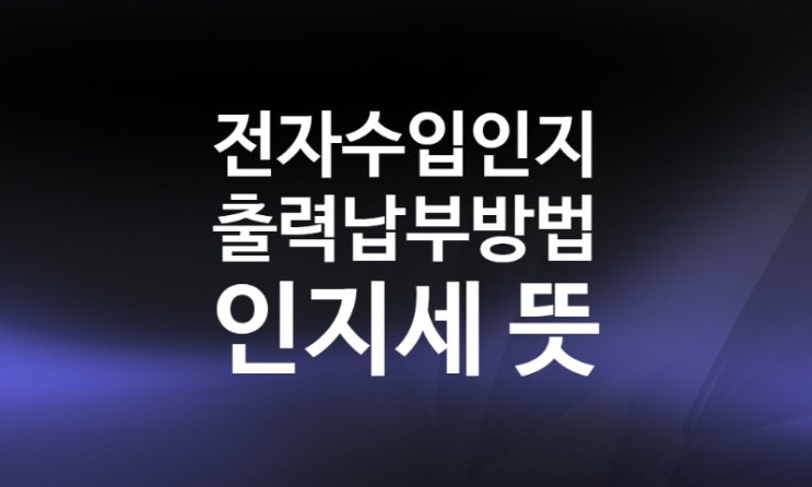 인지세 전자수입인지 뜻, 납부 발급 출력 방법