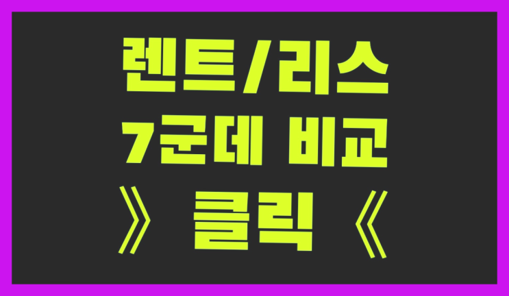  신차장기렌트카 ? 장기렌터카 7개사 통합비교 흐믓