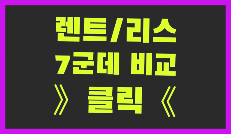 신차장기렌트카 ? 장기렌터카 7개사 통합비교 흐믓