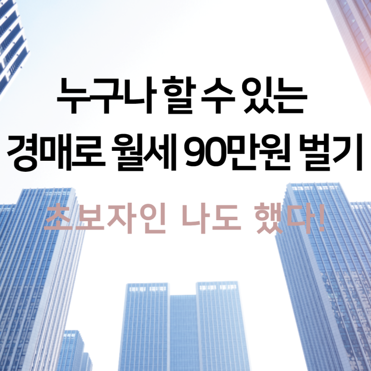  누구나 할 수 있는 경매로 월세 90만원 받기(초보자인 나도 했다!)