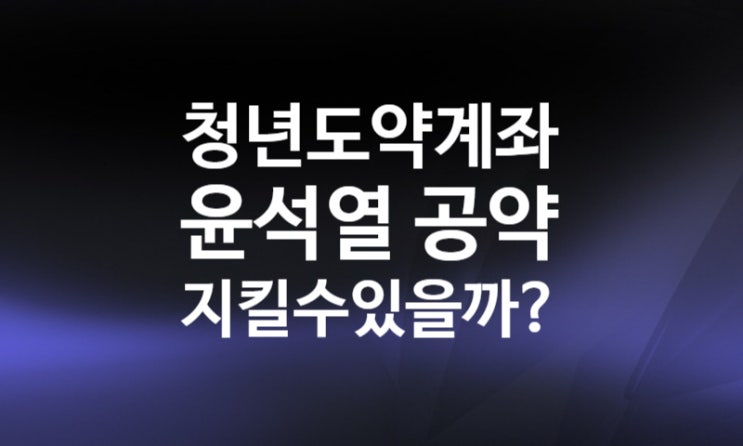 청년도약계좌 신청 조건 대상, 윤석열 공약 안지킬듯. 시드머니 1억 청년희망적금 차이 비교