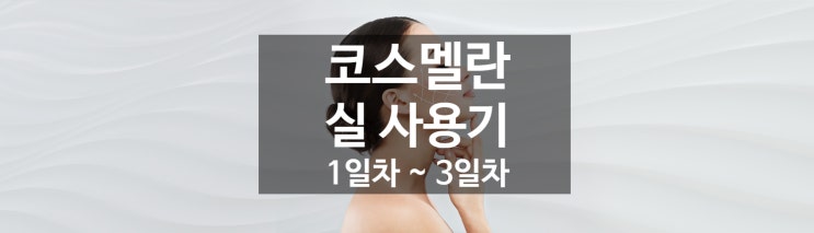  가감없이 보여주는 코스멜란 적용 일지 - 1일차 ~ 3일차