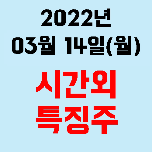  2022년 03월 14일(월) 시간외 특징주