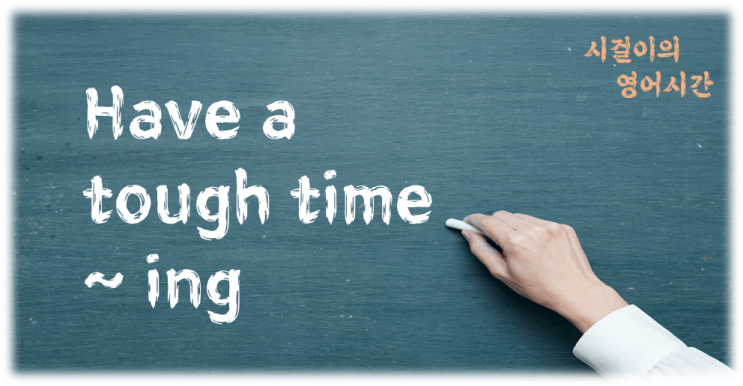  오늘의 영어공부 : have a tough time ~ ing 外