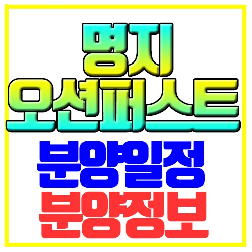 명지 오션퍼스트 분양일정 가격 상세정보