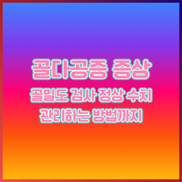  골다공증 증상 골밀도검사 정상 수치 관리방법까지