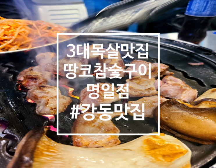 3대 목살맛집이라는 명일역 고기집, 땅코참숯구이 명일점