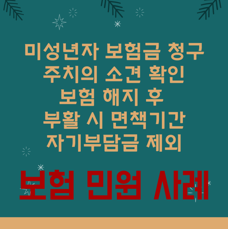  보험민원 사례 (미성년자 보험금 청구, 주치의 소견 확인, 보험 해지 후 부활 시 면책기간, 자기부담금 제외)