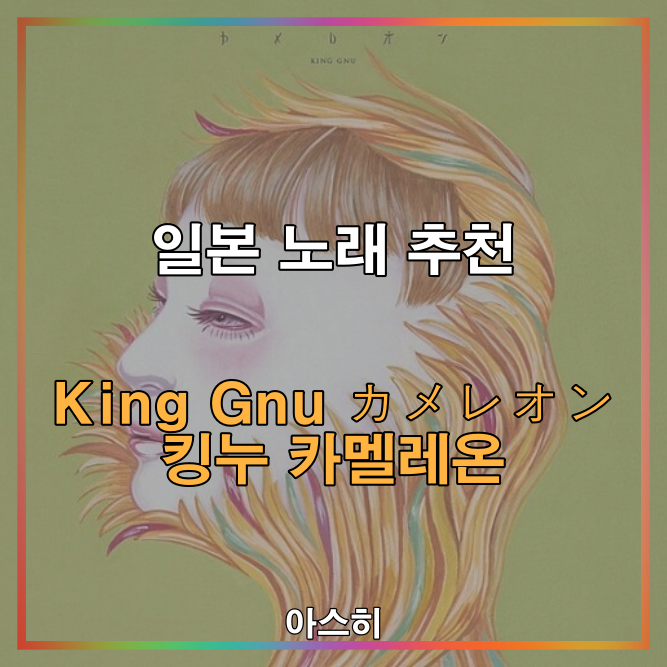 일본 노래 추천-&lt;가사, 발음, 번역&gt;King Gnu カメレオン 킹누 카멜레온