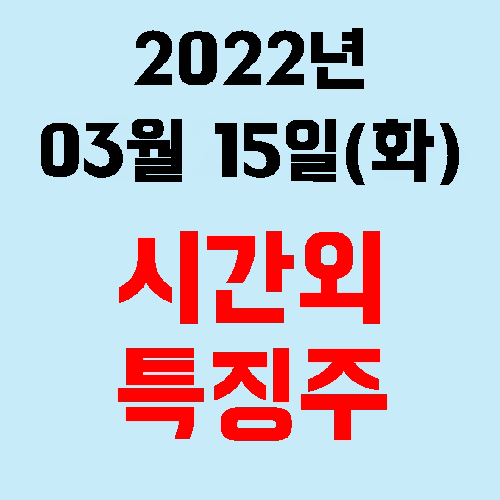  2022년 03월 15일(화) 시간외 특징주