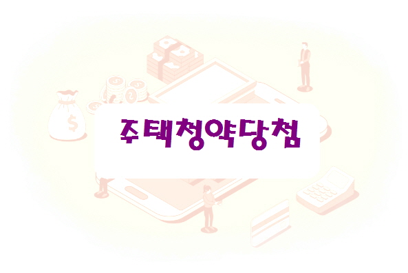  주택청약 당첨되었다면 어떻게 하나요?