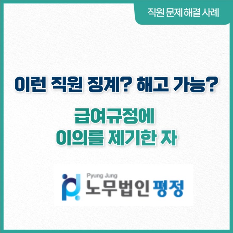  [직원문제 해결사례] 이런직원 징계? 해고 가능?_ 급여 규정에 이의를 제기한 자