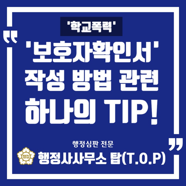  [학교폭력 행정사] 보호자확인서 작성에 어려움을 겪고 계신 학부모님들께 드리는 'TIP' / 보호자의 심정 / 보호자확인서, 의견서 작성 전문 / [행정사사무소 탑(T.O.P)]