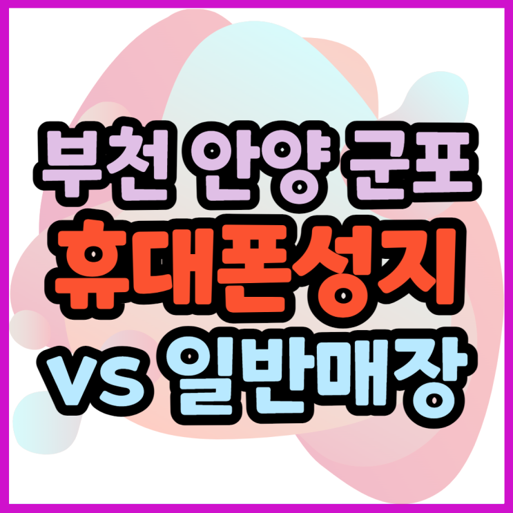  부천 안양 군포 휴대폰성지와 일반매장의 시세표 차이점