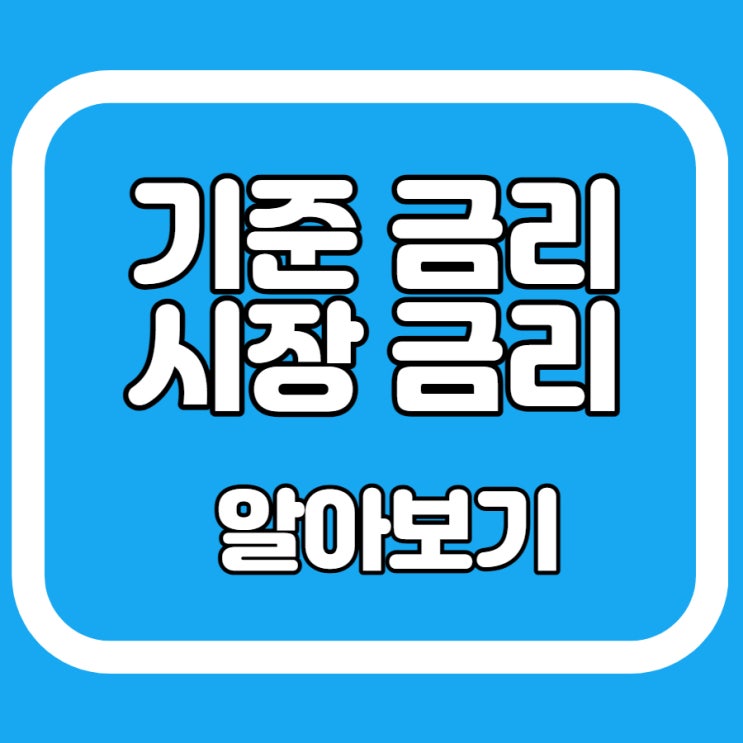  기준금리 시장금리 금리에 대해서 알아볼게요