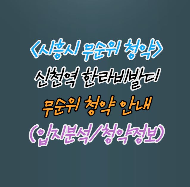  [무순위청약] 시흥시 신천역 한라비발디 무순위 청약(4억 시세차익)