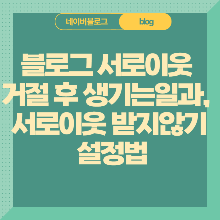  블로그 서로이웃 거절 해도 되는 이유와 신청 안받는 방법