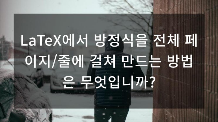 LaTeX에서 방정식을 전체 페이지/줄에 걸쳐 만드는 방법은 무엇입니까?
