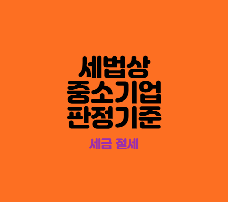  세법상 중소기업 판정기준 알아보기(소기업,중기업)