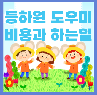  등하원 등하교 도우미 비용, 하는일 알아봐요