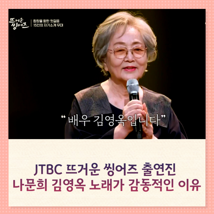 뜨거운 씽어즈 출연진 나문희 김영옥 옥나블리 노래가 감동적인 이유 뜨거운 씽어즈 출연진 나문희 김영옥 옥나블리 노래가 감동적인 이유
