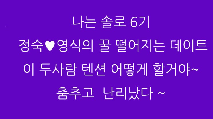  나는 솔로 6기 정숙영식의 꿀 떨어지는 데이트 이 두사람 텐션 어떻게 할거야~ 코믹으로 난리났다 ~