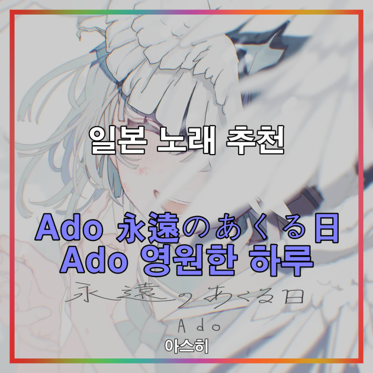  일본 노래 추천-<가사, 발음, 번역> Ado 永遠のあくる日 Ado 영원한 하루/영원의 이튿날/영원의 다음날
