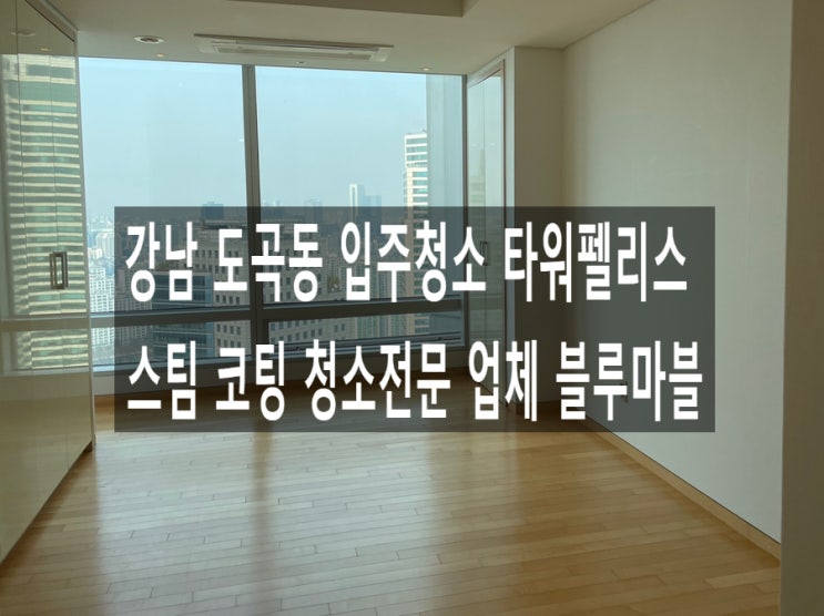  강남 도곡동 입주청소 타워펠리스 스팀 코팅 청소전문 업체 블루마블