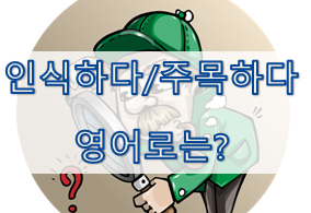  (영어 유의어) '인식하다/주목하다' - 영어로 어떻게?