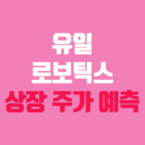 유일로보틱스 상장 주가 전망 (장외가, 시초가, 보호예수, 따상 가격, 유통 물량) 유일로보틱스 상장 주가 전망 (장외가, 시초가, 보호예수, 따상 가격, 유통 물량)