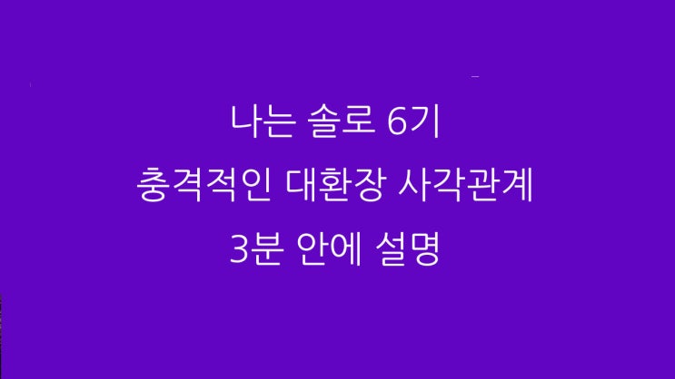  나는 솔로 6기 충격적인 대환장 사각관계 3분 안에 설명 (나는SOLO)
