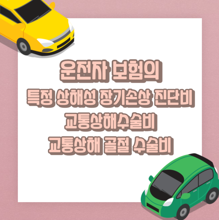  운전자 보험의 특정상해성장기손상진단비, 교통상해수술비, 교통상해 골절 수술비 담보 해설