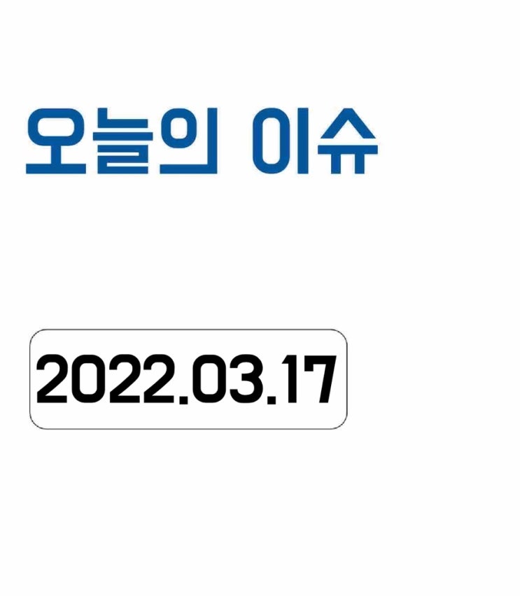 [오늘의 이슈] 2022년 3월 17일 오늘의 이슈