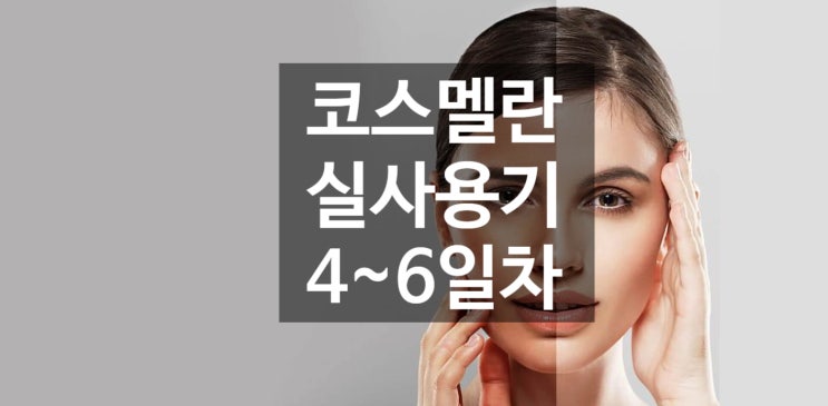  가감 없이 보여주는 코스멜란 실 사용기 4~6일차