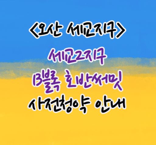  오산 세교2지구 A13블록 호반써밋 사전청약｜분양가｜청약일정