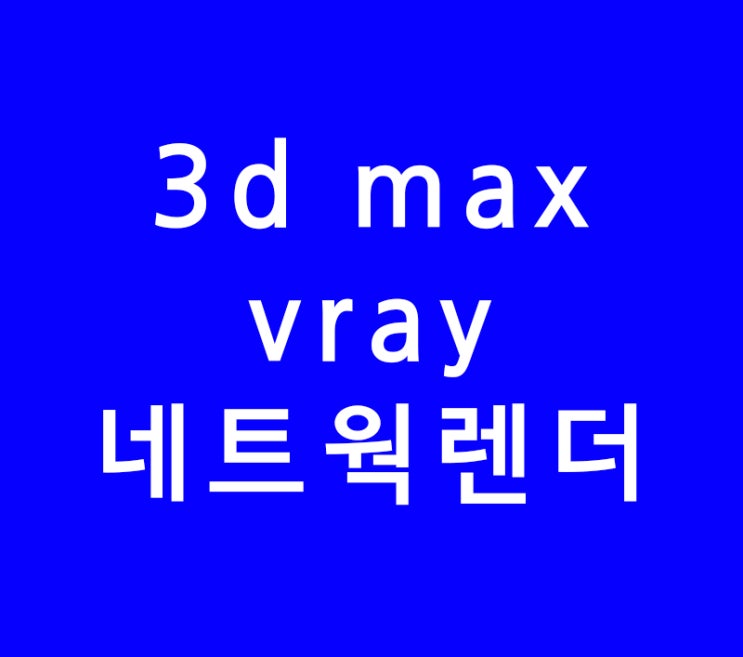 3D MAX VRAY 브이레이 네트워크 렌더링 3D MAX VRAY 브이레이 네트워크 렌더링
