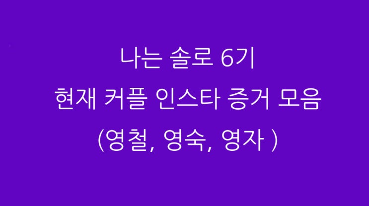  나는 솔로 6기 현재 커플 인스타 증거 모음 (영철, 영숙, 영자 )