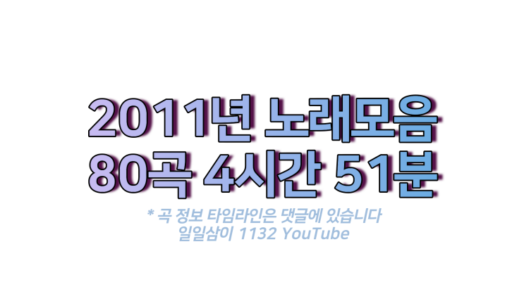  2011년 노래모음 4시간 51분 80곡  PLAY LIST