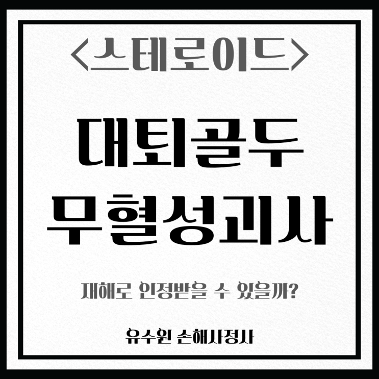  대퇴골두 무혈성괴사 (스테로이드 부작용) 그리고 후유장해 보험금에 대해서