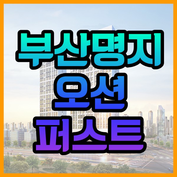  부산 명지 오션퍼스트 분양정보 공유