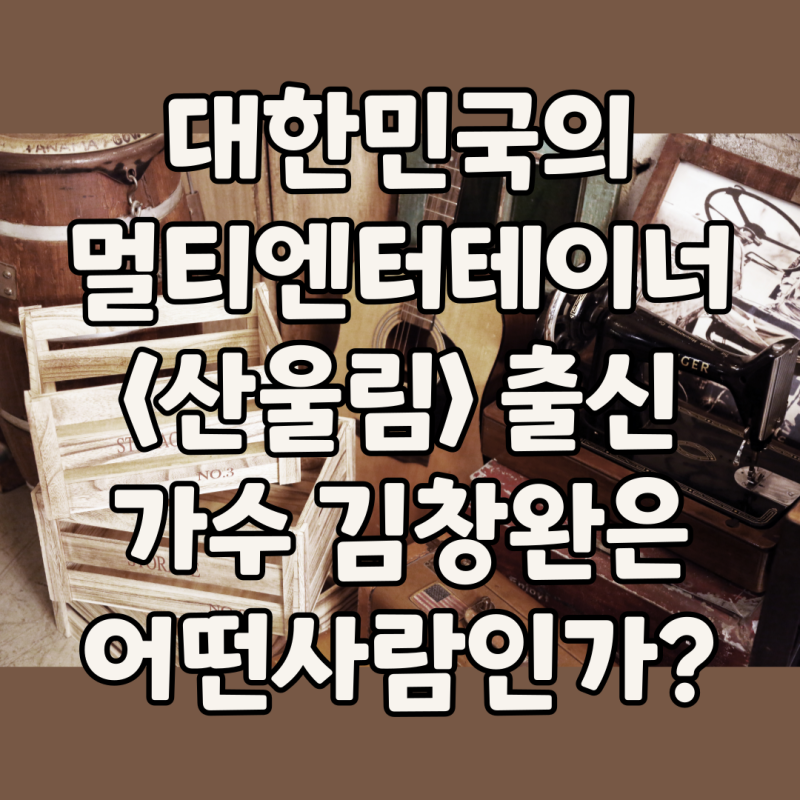 대한민국의 멀티엔터테이너 출신 가수 김창완은 어떤사람인가?