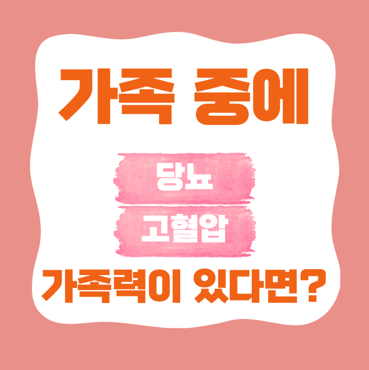  가족 중에 당뇨, 고혈압 가족력이 있다면?!! 대비하는 방법!!