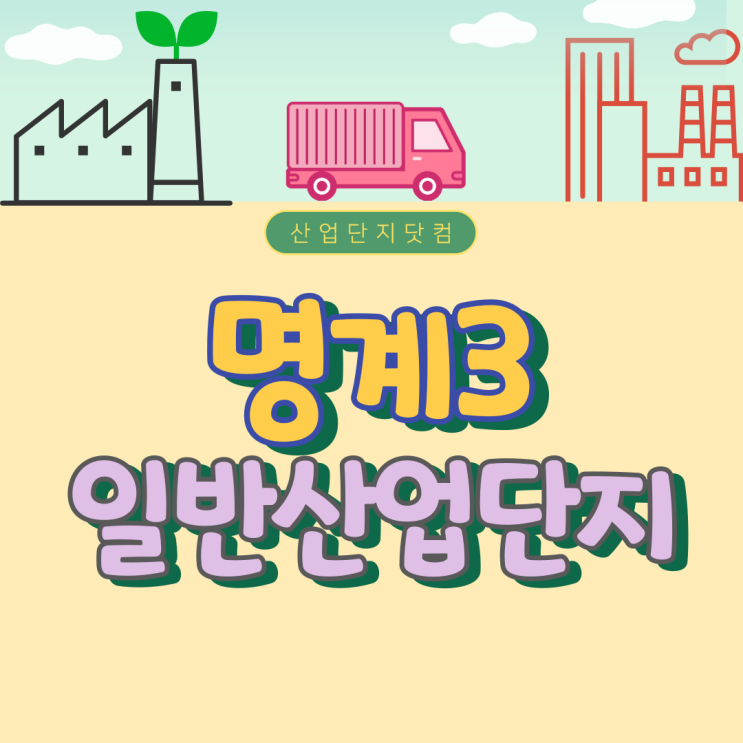  명계3일반산업단지, 분양가최저가! 더빨라진 사통팔달 입체교통망