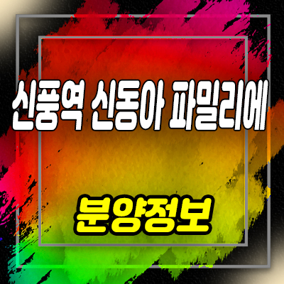  신풍역 신동아 파밀리에 지역주택조합 신길동 아파트 공급 및 홍보관 위치 안내